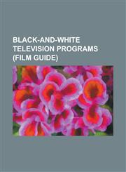 Black-And-White Television Programs (Film Guide) Coronation Street, I Love Lucy, the Ed Sullivan Show, the Avengers (TV Series), Route 66 (TV Series),1153632187,9781153632188
