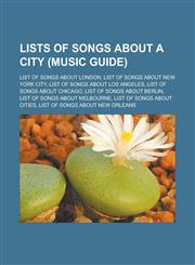 Lists of Songs about a City (Music Guide) List of Songs about London, List of Songs about New York City, List of Songs about Los Angeles, List of Son,1155810325,9781155810324