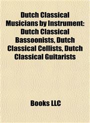 Dutch Classical Musicians by Instrument Dutch Classical Bassoonists, Dutch Classical Cellists, Dutch Classical Guitarists,1157819028,9781157819028