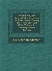 Iceland Or, the Journal of a Residence in That Island, During the Years 1814 and 1815, Volume 1 - Primary Source Edition,1294838210,9781294838210