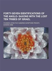Forty-Seven Identifications of the Anglo- Saxons with the Lost Ten Tribes of Israel; Founded Upon Five Hundred Scripture Proofs,123034442X,9781230344423