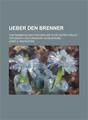 Ueber Den Brenner; Von Innsbruck Nach Botzen Und in Die Seiten-Thaler Topograph.-Kulturhistor. Schilderung,1234870843,9781234870843