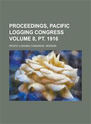 Proceedings, Pacific Logging Congress Volume 8, pt. 1916,1230079998,9781230079998
