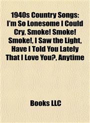 1940s Country Song Introduction I'm So Lonesome I Could Cry, Smoke! Smoke! Smoke!, I Saw the Light, Have I Told You Lately That I Love You?,1155927699,9781155927695