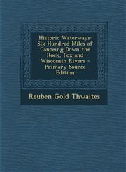 Historic Waterways Six Hundred Miles of Canoeing Down the Rock, Fox and Wisconsin Rivers - Primary Source Edition,1295683261,9781295683260