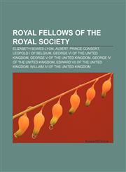 Royal Fellows of the Royal Society Elizabeth Bowes-Lyon, Albert, Prince Consort, Leopold I of Belgium, George VI of the United Kingdom,1155682106,9781155682105
