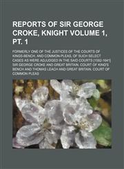 Reports of Sir George Croke, knight Volume 1, pt. 1; Formerly one of the justices of the courts of Kings-bench, and common-pleas, of such select cases as were adjudged in the said courts [1582-1641],1130921239,9781130921236