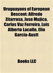 Uruguayans of European Descent Alfredo Zitarrosa, José Mujica, Carlos Vaz Ferreira, Luis Alberto Lacalle, Elio García-Austt,1157529402,9781157529408