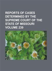 Reports of cases determined by the Supreme Court of the state of Missouri Volume 239,1236843487,9781236843487