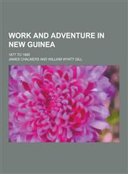 Work and Adventure in New Guinea; 1877 to 1885,1230336877,9781230336879