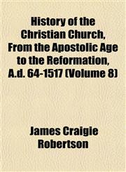 History of the Christian Church, From the Apostolic Age to the Reformation, A.d. 64-1517 (Volume 8),1152833820,9781152833821