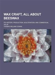 Wax Craft, All about Beeswax; Its History, Production, Adulteration, and Commercial Value,1230304827,9781230304823