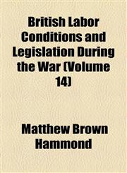 British Labor Conditions and Legislation During the War (Volume 14),1154122107,9781154122107