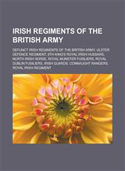 Irish regiments of the British Army Defunct Irish regiments of the British Army, Ulster Defence Regiment, 8th King's Royal Irish Hussars,1233123009,9781233123001