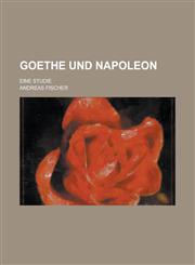 Goethe Und Napoleon; Eine Studie,1235792536,9781235792533