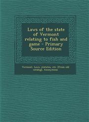 Laws of the State of Vermont Relating to Fish and Game - Primary Source Edition,1293511684,9781293511688