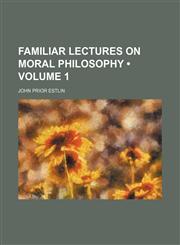 Familiar Lectures on Moral Philosophy (Volume 1),1154226565,9781154226560