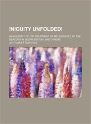 Iniquity unfolded!; An account of the treatment of Mr. Fairchild by the deacons in South Boston, and others,1130495027,9781130495027