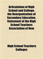 Articulation of High School and College, the Reorganization of Secondary Education. Statement of the High School Teachers Association of New,1154616606,9781154616606
