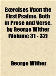 Exercises Vpon the First Psalme. Both in Prose and Verse. by George Wither (Volume 31 - 32),1152453661,9781152453661