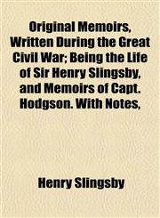 Original Memoirs, Written During the Great Civil War; Being the Life of Sir Henry Slingsby, and Memoirs of Capt. Hodgson. With Notes,,1154805328,9781154805321