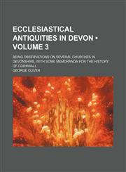 Ecclesiastical Antiquities in Devon (Volume 3); Being Observations on Several Churches in Devonshire, With Some Memoranda for the History of Cornwall,1459068726,9781459068728