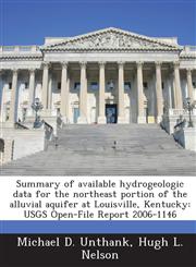 Summary of Available Hydrogeologic Data for the Northeast Portion of the Alluvial Aquifer at Louisville, Kentucky Usgs Open-File Report 2006-1146,1287193056,9781287193050