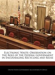 Electronic Waste Observation on the Role of the Federal Government in Encouraging Recycling and Reuse,1240699115,9781240699117