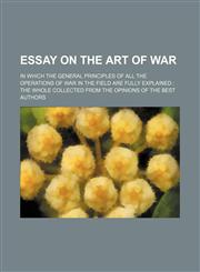 Essay on the Art of War; In Which the General Principles of All the Operations of War in the Field Are Fully Explained the Whole Collected From the Opinions of the Best Authors,1151176621,9781151176622