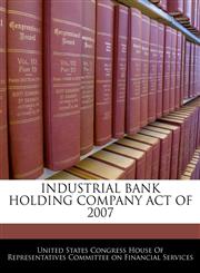 INDUSTRIAL BANK HOLDING COMPANY ACT OF 2007,1240617518,9781240617517