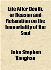 Life After Death, or Reason and Relaxation on the Immortality of the Soul,1151508306,9781151508300