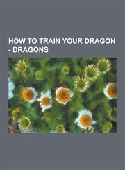 How to Train Your Dragon - Dragons Book Dragons, Monstrous Nightmare Dragons, Movie Dragons, Blubberwing, Brightclaw, Burrowing Slitherfang, Common O,1230854312,9781230854311