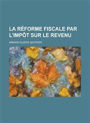 La Reforme Fiscale Par L'Impot Sur Le Revenu,1234863286,9781234863289