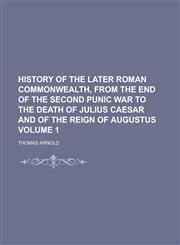 History of the Later Roman Commonwealth, from the End of the Second Punic War to the Death of Julius Caesar and of the Reign of Augustus Volume 1,123428698X,9781234286989