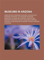 Museums in Arizona American West museums in Arizona, Archaeology museums in Arizona, Art museums in Arizona, Biographical museums in Arizona, Firefighting museums in Arizona, Geology museums in Arizona, Historic house museums in Arizona,1156542332,9781156542330