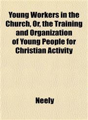 Young Workers in the Church, Or, the Training and Organization of Young People for Christian Activity,1153220830,9781153220835