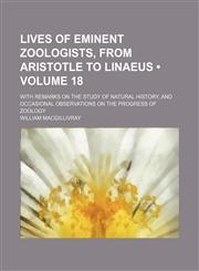 Lives of Eminent Zoologists, From Aristotle to Linaeus (Volume 18); With Remarks on the Study of Natural History, and Occasional Observations on the Progress of Zoology,1150003154,9781150003158