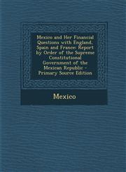 Mexico and Her Financial Questions with England, Spain and France Report by Order of the Supreme Constitutional Government of the Mexican Republic -,1289576645,9781289576646