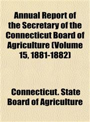 Annual Report of the Secretary of the Connecticut Board of Agriculture (Volume 15, 1881-1882),1153573970,9781153573979