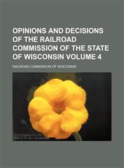 Opinions and decisions of the Railroad Commission of the State of Wisconsin Volume 4,1236532813,9781236532817