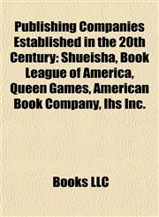 Publishing Companies Established in the 20th Century Shueisha, Book League of America, Queen Games, American Book Company, Ihs Inc.,1156805422,9781156805428