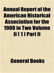 Annual Report of the American Historical Association for the 1908 in Two Volume Ii ( 1 ) Part Ii,1152866060,9781152866065