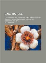 Dan. Marble; a biographical sketch of that famous and diverting humorist, with reminiscences, comicalities, anecdotes, etc., etc,1150657448,9781150657443