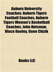 Auburn University Coaches Auburn Tigers Football Coaches, Auburn Tigers Women's Basketball Coaches, John Heisman, Vince Dooley, Gene Chizik,1157772994,9781157772996