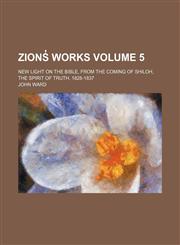 Zions̓ works; new light on the Bible, from the coming of Shiloh, the spirit of truth, 1828-1837 Volume 5,1150739908,9781150739903