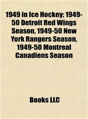 1949 in Ice Hockey 1949-50 Detroit Red Wings Season, 1949-50 New York Rangers Season, 1949-50 Montreal Canadiens Season,1155145933,9781155145938