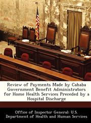 Review of Payments Made by Cahaba Government Benefit Administrators for Home Health Services Preceded by a Hospital Discharge,1288347197,9781288347193