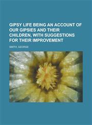 Gipsy Life Being an Account of Our Gipsies and Their Children, with Suggestions for Their Improvement,1153813386,9781153813389