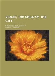 Violet, the child of the city; A story of New York life,1151295566,9781151295569