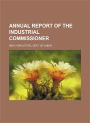 Annual report of the Industrial Commissioner,1458814955,9781458814951